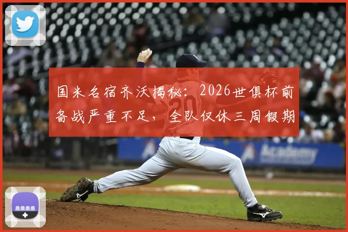 国米名宿齐沃揭秘：2026世俱杯前备战严重不足，全队仅休三周假期，赛程密集成顽疾