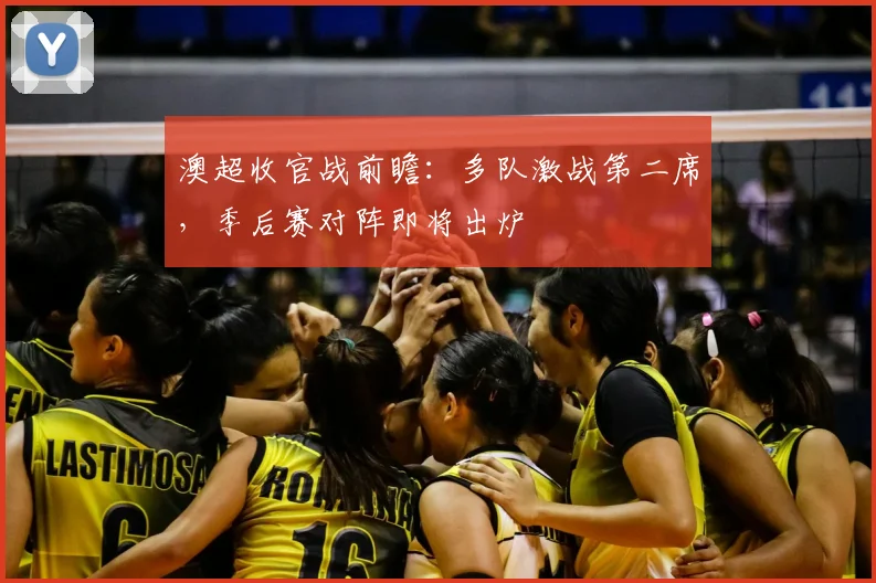 澳超收官战前瞻:多队激战第二席,季后赛对阵即将出炉