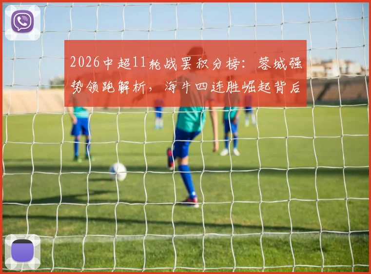 2026中超11轮战罢积分榜：蓉城强势领跑解析，海牛四连胜崛起背后的关键