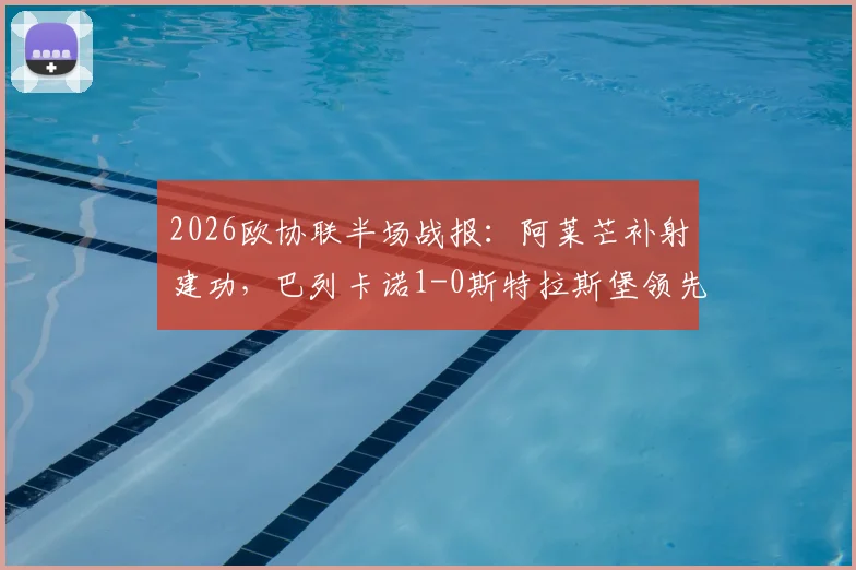 2026欧协联半场战报：阿莱芒补射建功，巴列卡诺1-0斯特拉斯堡领先，附全场分析与进球视频回放