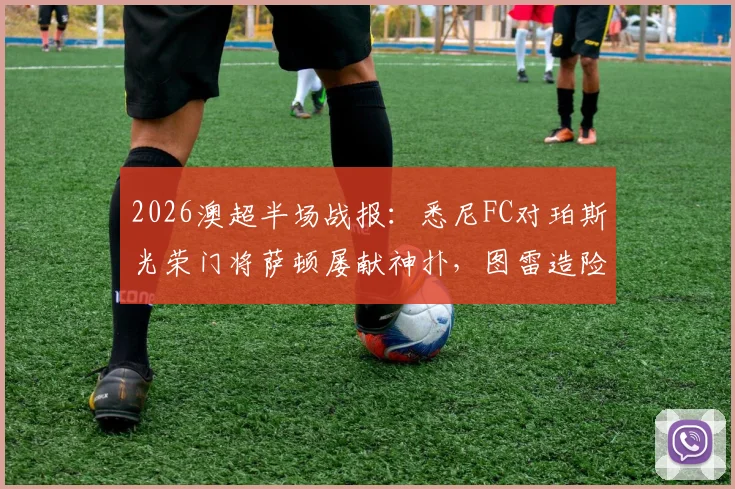 2026澳超半场战报:悉尼FC对珀斯光荣门将萨顿屡献神扑,图雷造险无奈0-0平局