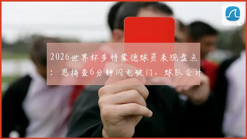 2026世界杯多特蒙德球员表现盘点:恩梅查6分钟闪电破门,球队合计贡献2球助攻数据一览