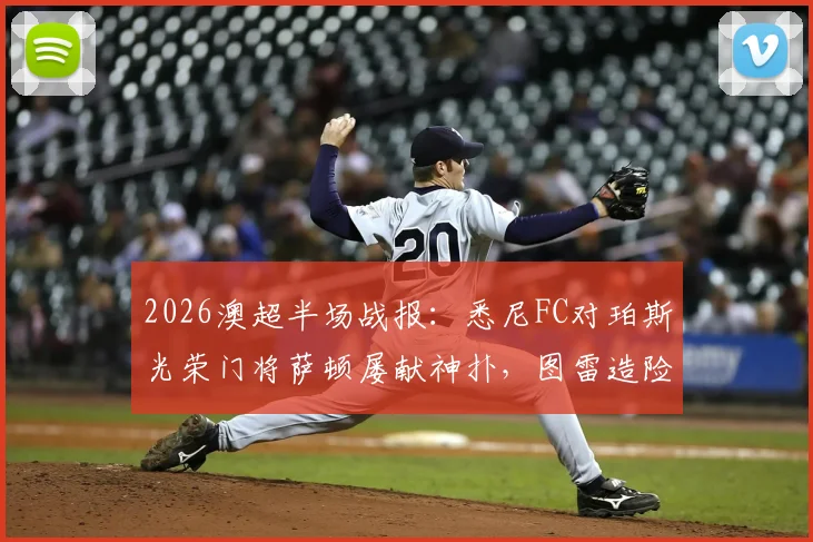 2026澳超半场战报：悉尼FC对珀斯光荣门将萨顿屡献神扑，图雷造险无奈0-0平局