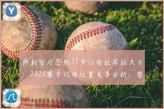 热刺官方签约37岁门将杜布拉夫卡：2026赛季门将位置竞争分析，替补角色与合同细节前瞻