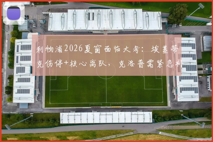 利物浦2026夏窗面临大考：埃基蒂克伤停+核心离队，克洛普需紧急补强三线阵容