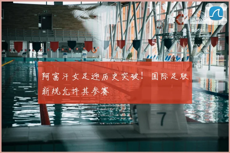 阿富汗女足迎历史突破！国际足联新规允许其参赛