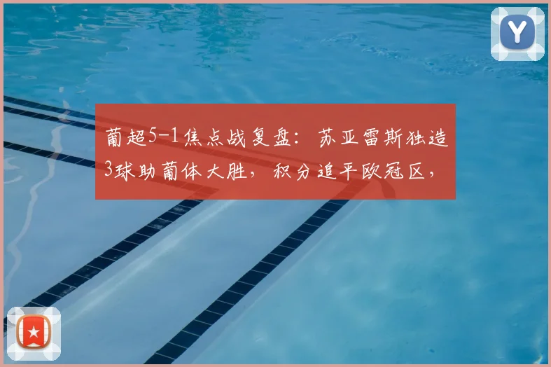 葡超5-1焦点战复盘:苏亚雷斯独造3球助葡体大胜,积分追平欧冠区,附球员评分与最新积分榜形势分析