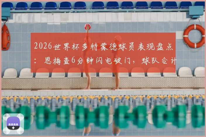 2026世界杯多特蒙德球员表现盘点：恩梅查6分钟闪电破门，球队合计贡献2球助攻数据一览