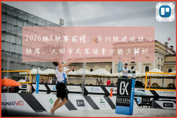 2026韩K联赛前瞻:济州联进攻核心缺席,大田市民客场拿分能力解析,附关键数据对比