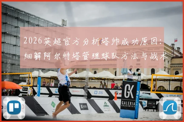 2026英超官方分析塔帅成功原因:细解阿尔特塔管理球队方法与战术哲学