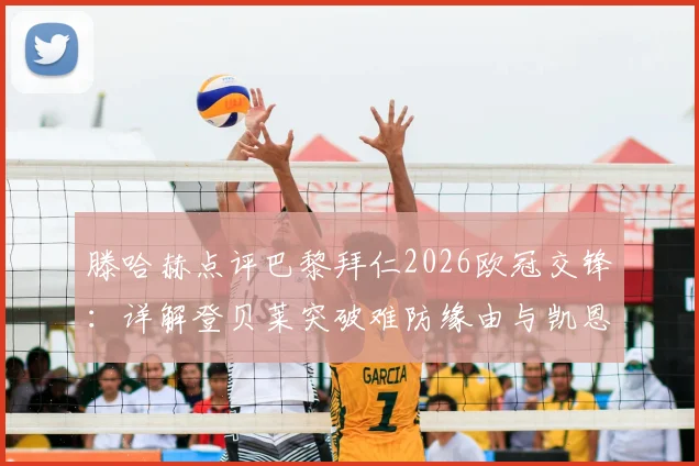 滕哈赫点评巴黎拜仁2026欧冠交锋:详解登贝莱突破难防缘由与凯恩精妙传球技术