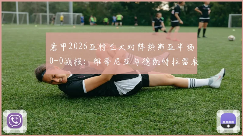 意甲2026亚特兰大对阵热那亚半场0-0战报:维蒂尼亚与德凯特拉雷表现究竟如何,看这里详细战术解析