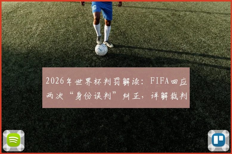 2026年世界杯判罚解读:FIFA回应两次“身份误判”纠正,详解裁判系统运作与责任界定