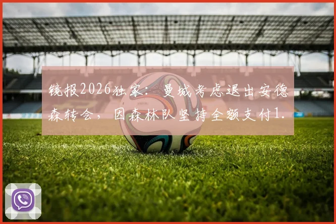 镜报2026独家：曼城考虑退出安德森转会，因森林队坚持全额支付1.2亿英镑天价转会费