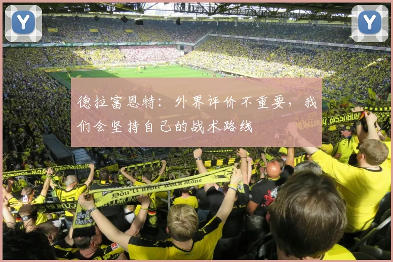 德拉富恩特：外界评价不重要，我们会坚持自己的战术路线